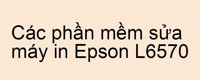 phần mềm sửa máy in Epson L6570