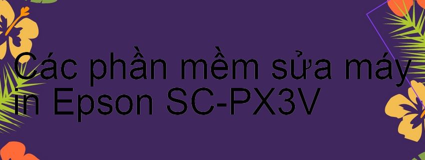 phần mềm sửa máy in Epson SC-PX3V