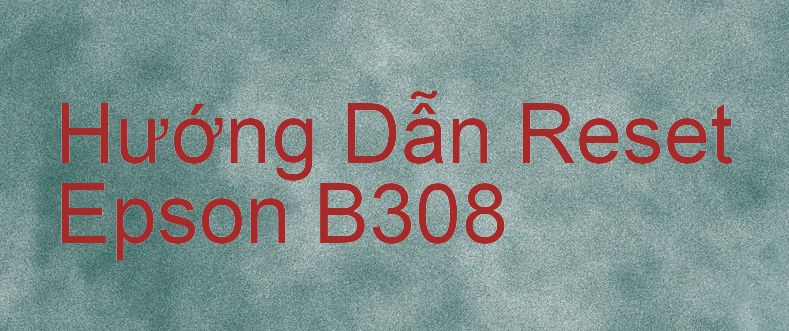 Hướng Dẫn Reset Epson B308