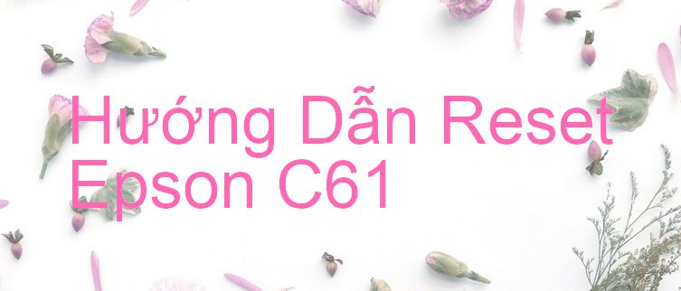 Hướng Dẫn Reset Epson C61