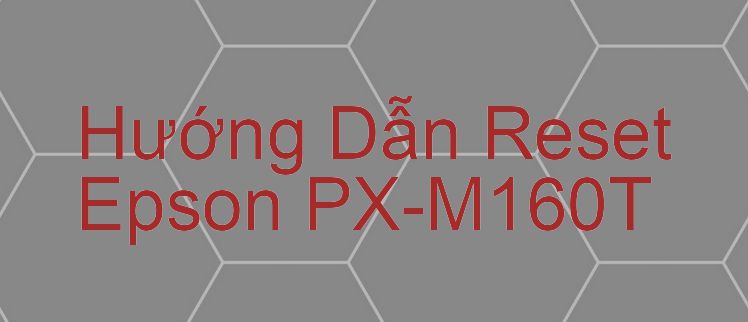 Hướng Dẫn Reset Epson PX-M160T