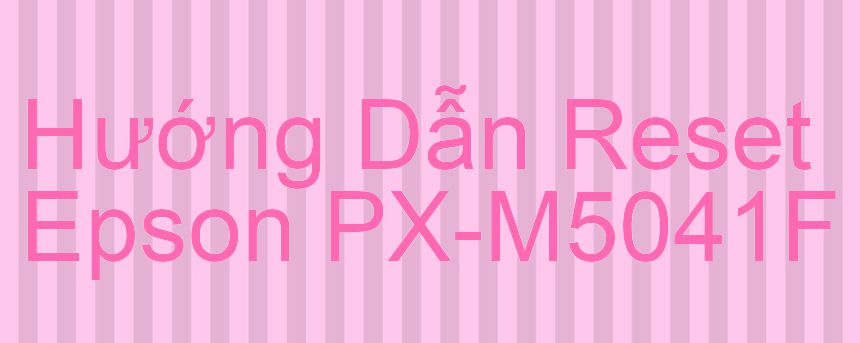 Hướng Dẫn Reset Epson PX-M5041F