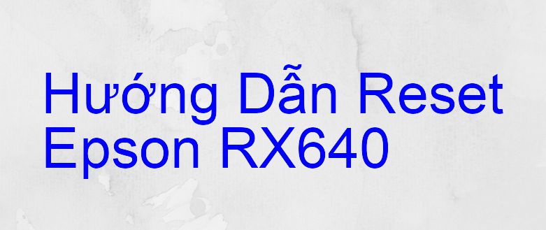Hướng Dẫn Reset Epson RX640