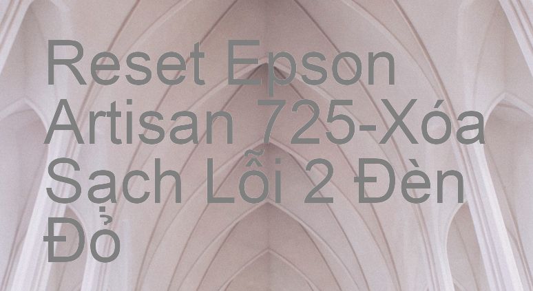 Reset Epson Artisan 725-Xóa Sạch Lỗi 2 Đèn Đỏ