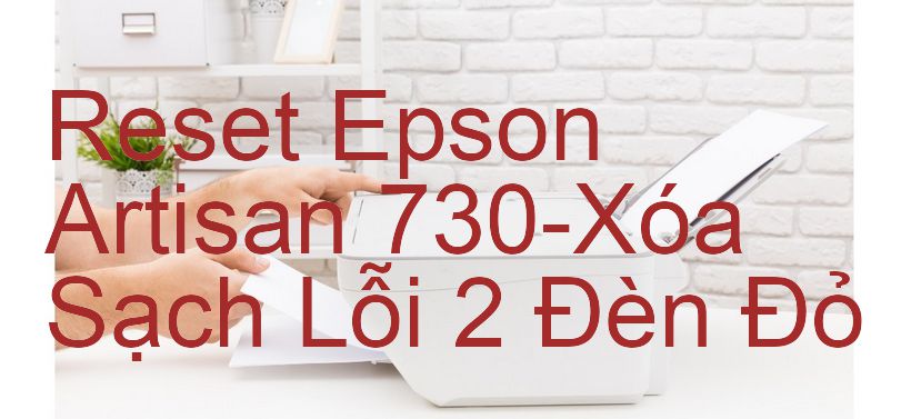 Reset Epson Artisan 730-Xóa Sạch Lỗi 2 Đèn Đỏ