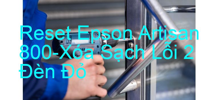 Reset Epson Artisan 800-Xóa Sạch Lỗi 2 Đèn Đỏ