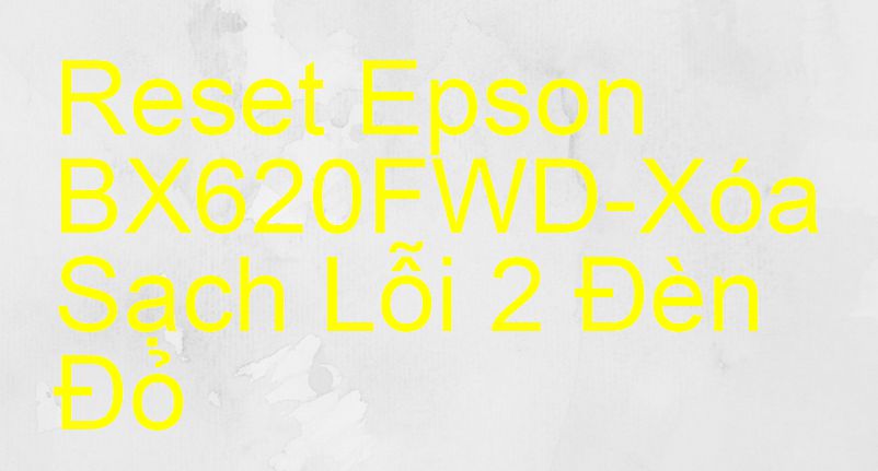 Reset Epson BX620FWD-Xóa Sạch Lỗi 2 Đèn Đỏ