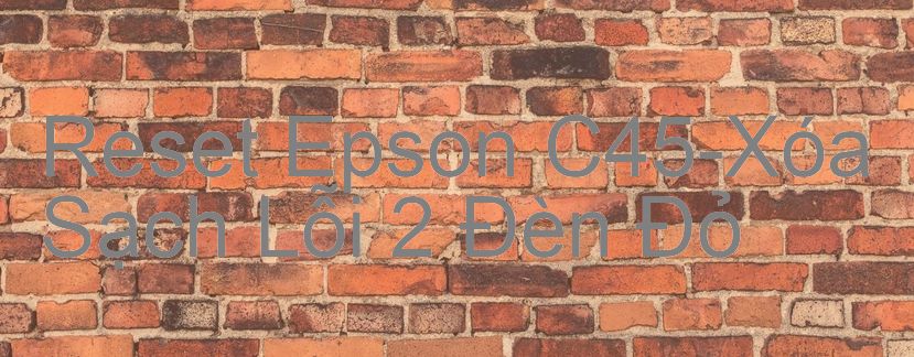 Reset Epson C45-Xóa Sạch Lỗi 2 Đèn Đỏ