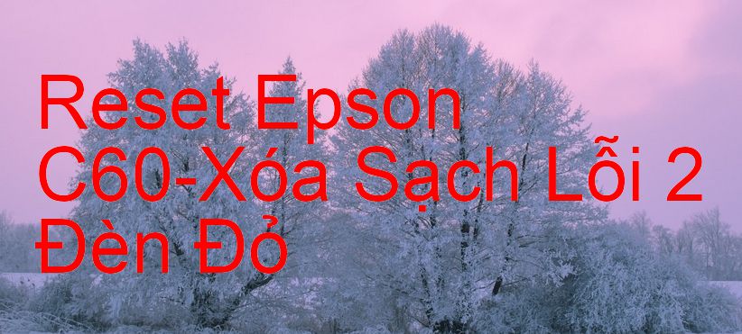 Reset Epson C60-Xóa Sạch Lỗi 2 Đèn Đỏ