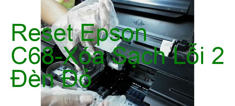 Reset Epson C68-Xóa Sạch Lỗi 2 Đèn Đỏ