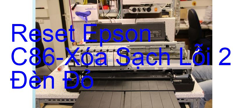 Reset Epson C86-Xóa Sạch Lỗi 2 Đèn Đỏ