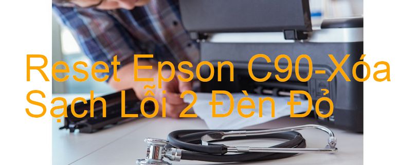 Reset Epson C90-Xóa Sạch Lỗi 2 Đèn Đỏ