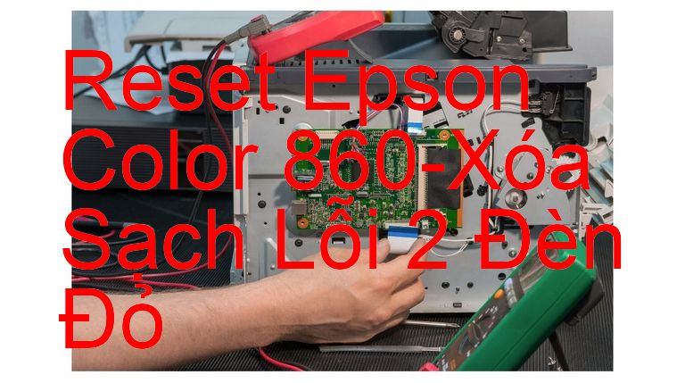 Reset Epson Color 860-Xóa Sạch Lỗi 2 Đèn Đỏ