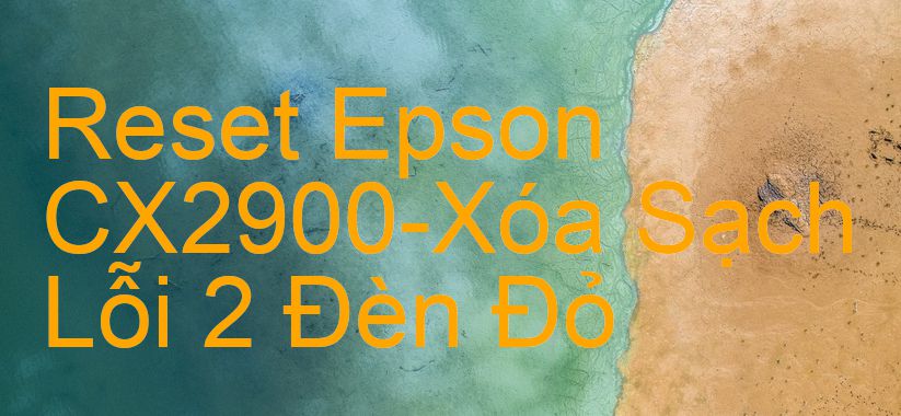 Reset Epson CX2900-Xóa Sạch Lỗi 2 Đèn Đỏ