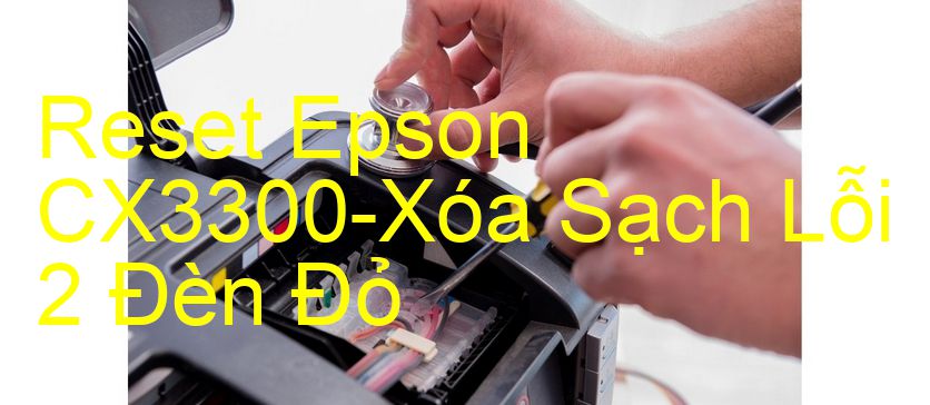 Reset Epson CX3300-Xóa Sạch Lỗi 2 Đèn Đỏ