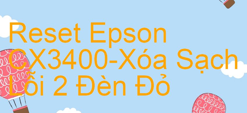 Reset Epson CX3400-Xóa Sạch Lỗi 2 Đèn Đỏ