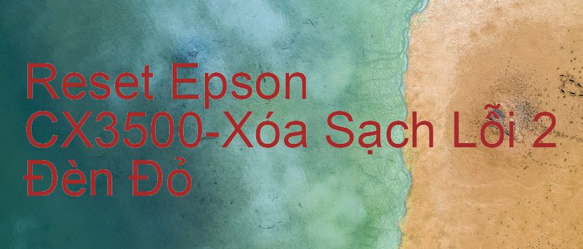 Reset Epson CX3500-Xóa Sạch Lỗi 2 Đèn Đỏ