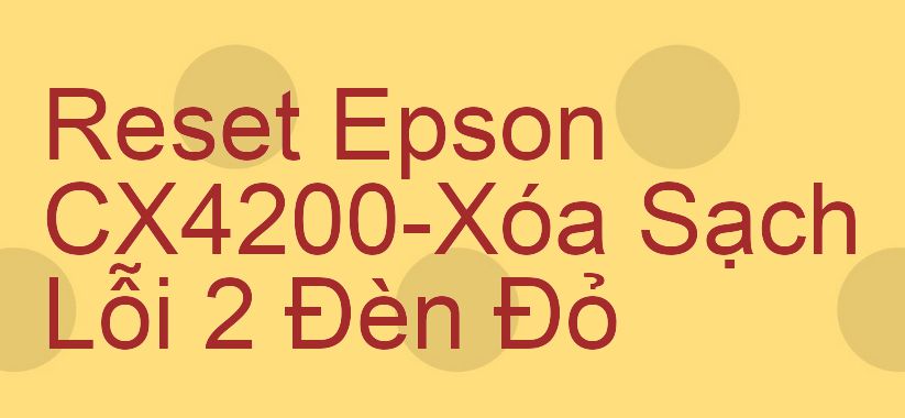 Reset Epson CX4200-Xóa Sạch Lỗi 2 Đèn Đỏ