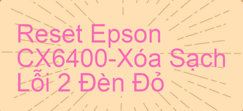 Reset Epson CX6400-Xóa Sạch Lỗi 2 Đèn Đỏ
