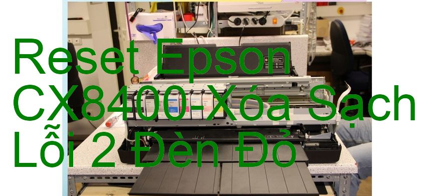 Reset Epson CX8400-Xóa Sạch Lỗi 2 Đèn Đỏ
