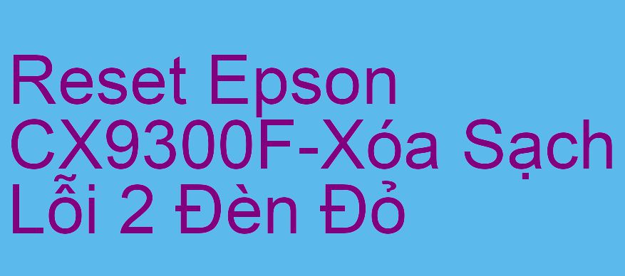 Reset Epson CX9300F-Xóa Sạch Lỗi 2 Đèn Đỏ
