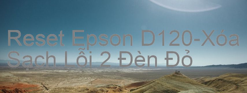 Reset Epson D120-Xóa Sạch Lỗi 2 Đèn Đỏ