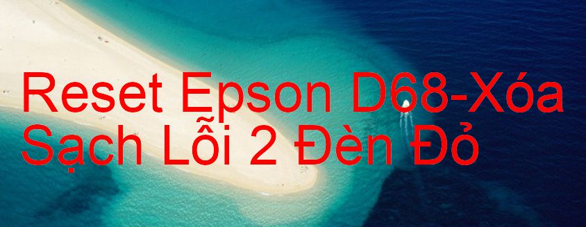 Reset Epson D68-Xóa Sạch Lỗi 2 Đèn Đỏ