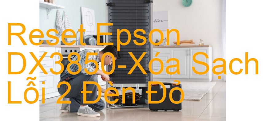 Reset Epson DX3850-Xóa Sạch Lỗi 2 Đèn Đỏ