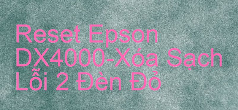 Reset Epson DX4000-Xóa Sạch Lỗi 2 Đèn Đỏ