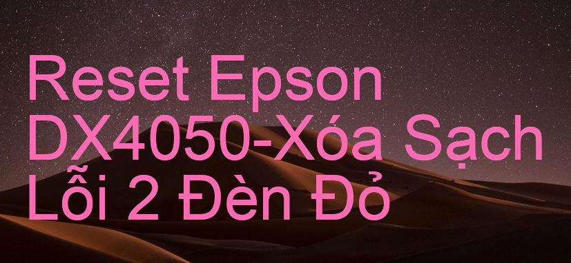 Reset Epson DX4050-Xóa Sạch Lỗi 2 Đèn Đỏ
