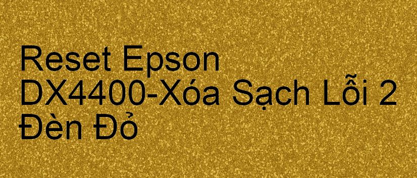 Reset Epson DX4400-Xóa Sạch Lỗi 2 Đèn Đỏ