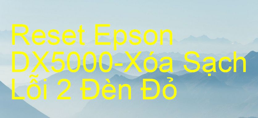 Reset Epson DX5000-Xóa Sạch Lỗi 2 Đèn Đỏ