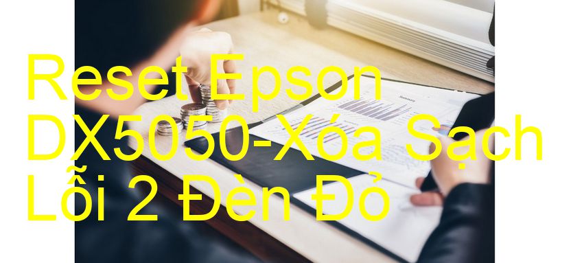 Reset Epson DX5050-Xóa Sạch Lỗi 2 Đèn Đỏ