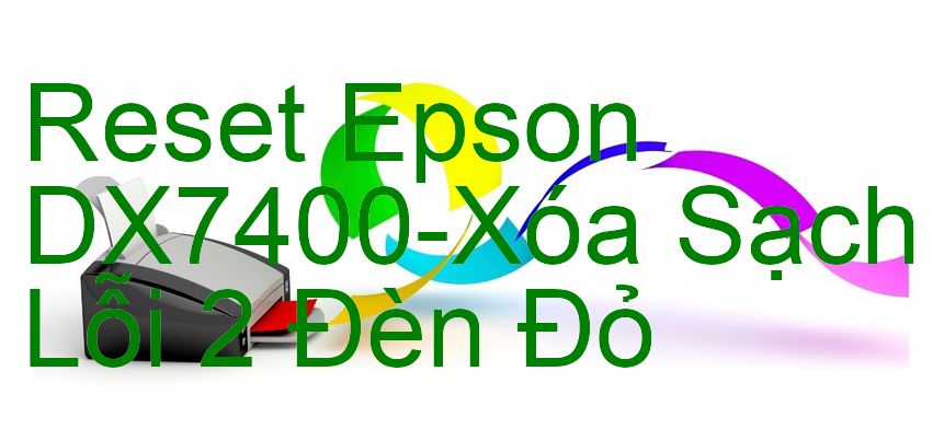 Reset Epson DX7400-Xóa Sạch Lỗi 2 Đèn Đỏ