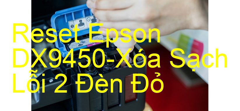 Reset Epson DX9450-Xóa Sạch Lỗi 2 Đèn Đỏ
