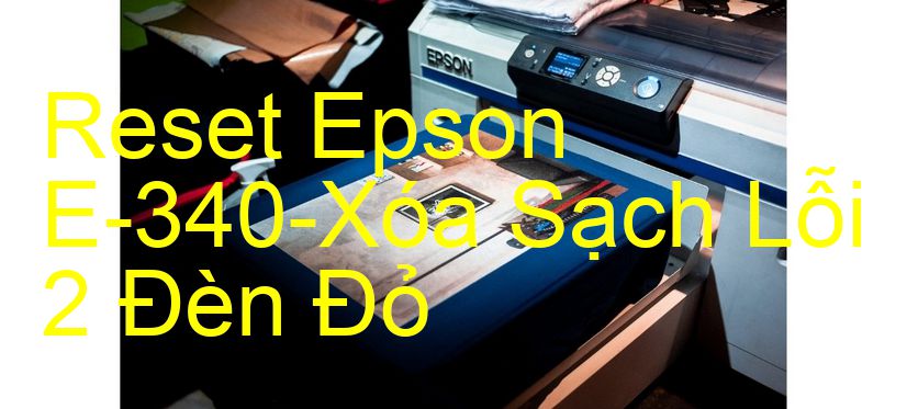 Reset Epson E-340-Xóa Sạch Lỗi 2 Đèn Đỏ