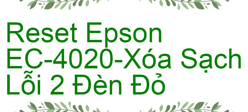 Reset Epson EC-4020-Xóa Sạch Lỗi 2 Đèn Đỏ