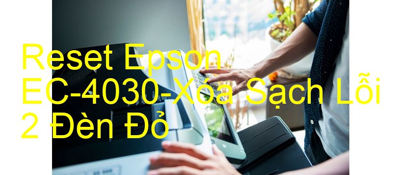 Reset Epson EC-4030-Xóa Sạch Lỗi 2 Đèn Đỏ