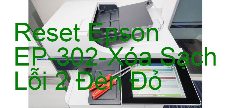 Reset Epson EP-302-Xóa Sạch Lỗi 2 Đèn Đỏ