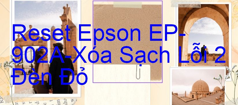 Reset Epson EP-902A-Xóa Sạch Lỗi 2 Đèn Đỏ
