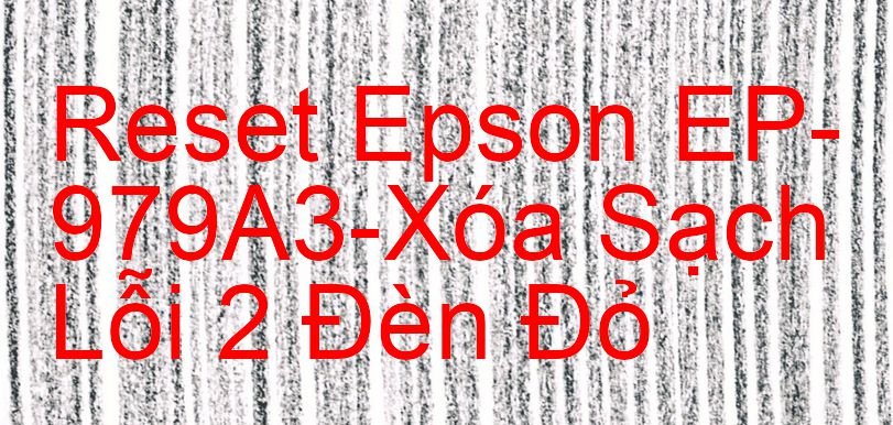 Reset Epson EP-979A3-Xóa Sạch Lỗi 2 Đèn Đỏ