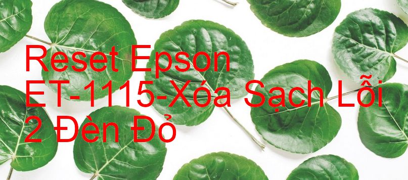 Reset Epson ET-1115-Xóa Sạch Lỗi 2 Đèn Đỏ