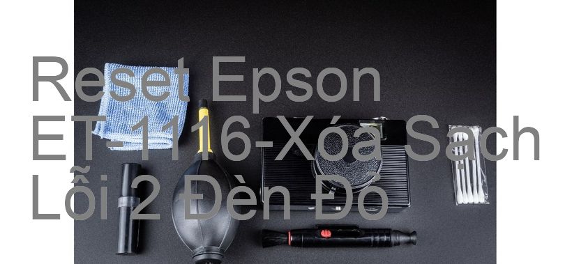 Reset Epson ET-1116-Xóa Sạch Lỗi 2 Đèn Đỏ