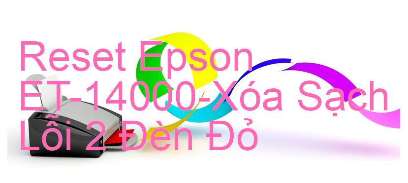 Reset Epson ET-14000-Xóa Sạch Lỗi 2 Đèn Đỏ