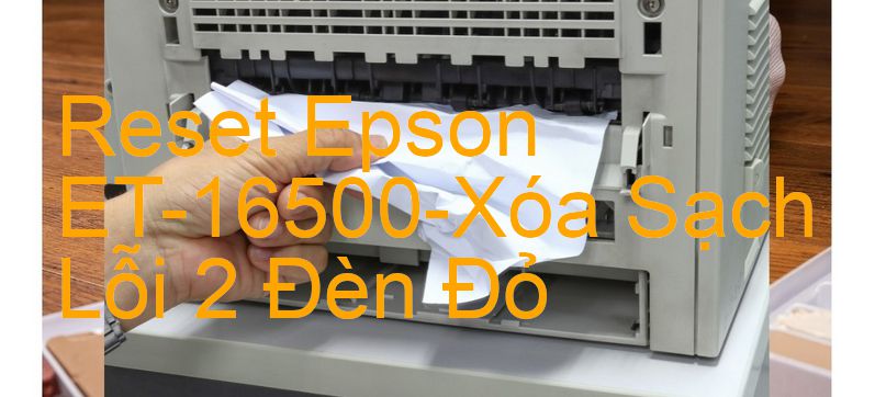 Reset Epson ET-16500-Xóa Sạch Lỗi 2 Đèn Đỏ