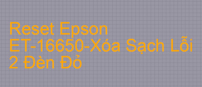 Reset Epson ET-16650-Xóa Sạch Lỗi 2 Đèn Đỏ