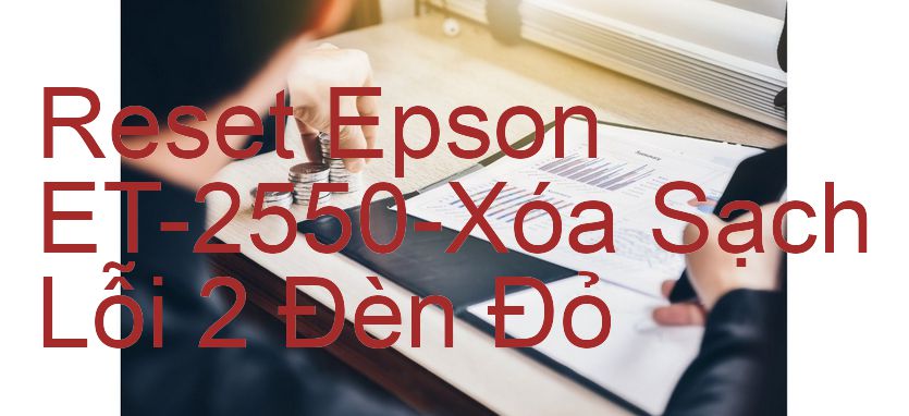 Reset Epson ET-2550-Xóa Sạch Lỗi 2 Đèn Đỏ