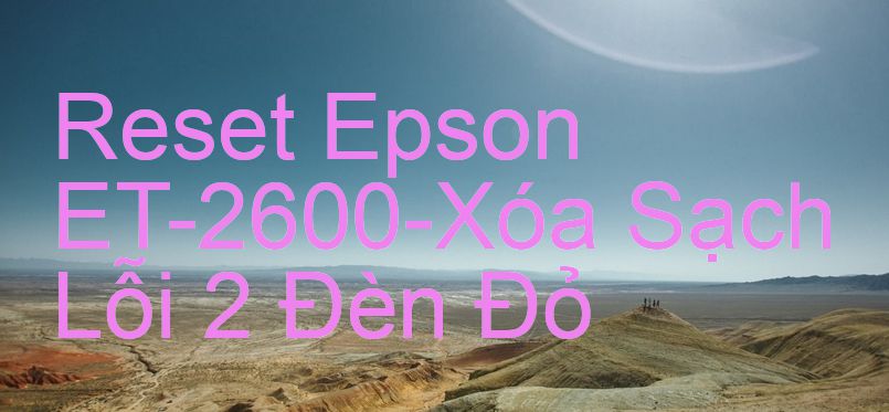 Reset Epson ET-2600-Xóa Sạch Lỗi 2 Đèn Đỏ