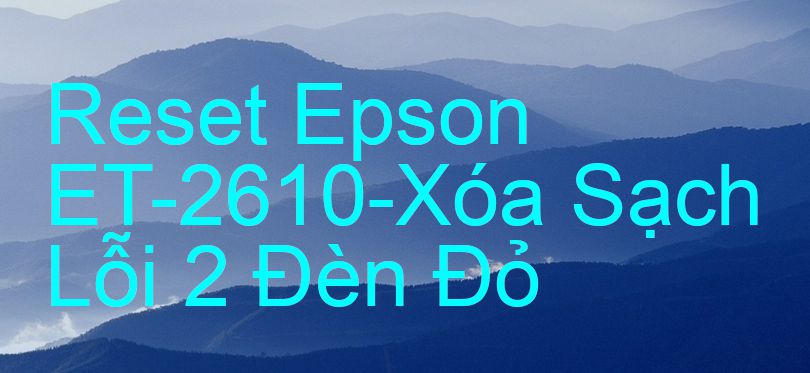 Reset Epson ET-2610-Xóa Sạch Lỗi 2 Đèn Đỏ