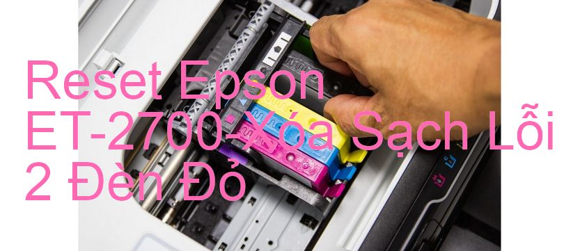 Reset Epson ET-2700-Xóa Sạch Lỗi 2 Đèn Đỏ